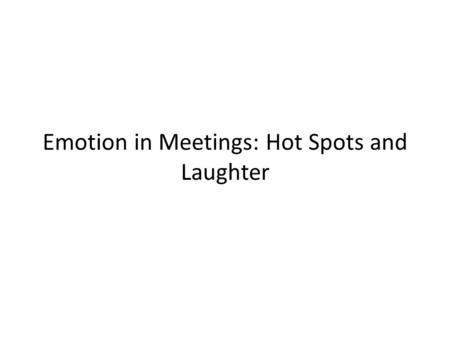 Emotion in Meetings: Hot Spots and Laughter. Corpus used ICSI Meeting Corpus – 75 unscripted, naturally occurring meetings on scientific topics – 71 hours.