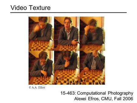 Video Texture 15-463: Computational Photography Alexei Efros, CMU, Fall 2006 © A.A. Efros.