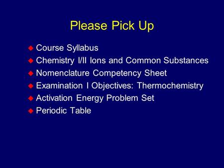 Please Pick Up  Course Syllabus  Chemistry I/II Ions and Common Substances  Nomenclature Competency Sheet  Examination I Objectives: Thermochemistry.