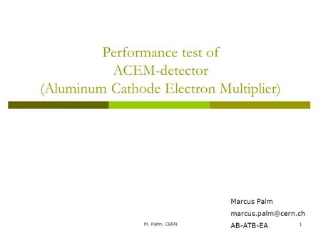 M. Palm, CERN1 Performance test of ACEM-detector (Aluminum Cathode Electron Multiplier) Marcus Palm AB-ATB-EA.