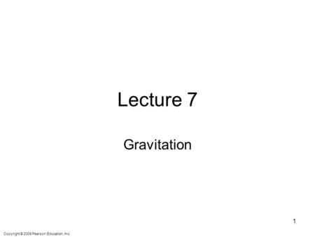 Copyright © 2009 Pearson Education, Inc. Lecture 7 Gravitation 1.