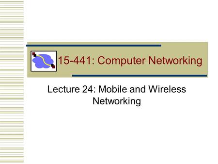 15-441: Computer Networking Lecture 24: Mobile and Wireless Networking.