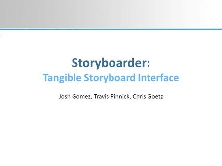 Storyboarder: Tangible Storyboard Interface Josh Gomez, Travis Pinnick, Chris Goetz.