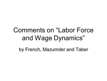 Comments on “Labor Force and Wage Dynamics” by French, Mazumder and Taber.