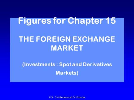 © K. Cuthbertson and D. Nitzsche Figures for Chapter 15 THE FOREIGN EXCHANGE MARKET (Investments : Spot and Derivatives Markets)
