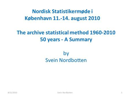 Nordisk Statistikermøde i København 11.-14. august 2010 The archive statistical method 1960-2010 50 years - A Summary by Svein Nordbotten 8/11/20101Svein.