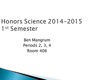 Honors Science 2014-2015 1 st Semester Ben Mangrum Periods 2, 3, 4 Room 406.