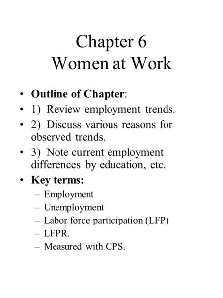 Chapter 6 Women at Work Outline of Chapter: 1) Review employment trends. 2) Discuss various reasons for observed trends. 3) Note current employment differences.