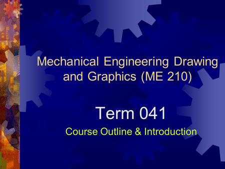 Mechanical Engineering Drawing and Graphics (ME 210) Term 041 Course Outline & Introduction.