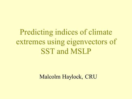 Predicting indices of climate extremes using eigenvectors of SST and MSLP Malcolm Haylock, CRU.