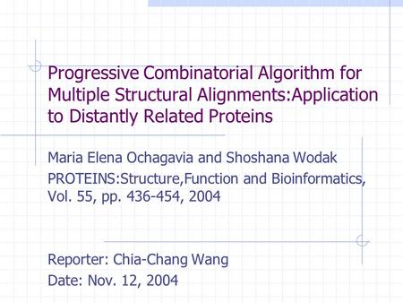 Progressive Combinatorial Algorithm for Multiple Structural Alignments:Application to Distantly Related Proteins Maria Elena Ochagavia and Shoshana Wodak.