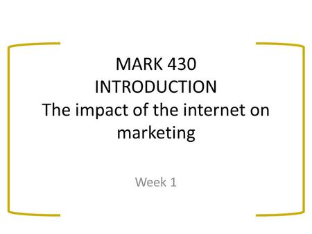 MARK 430 INTRODUCTION The impact of the internet on marketing Week 1.