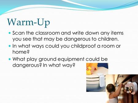 Warm-Up Scan the classroom and write down any items you see that may be dangerous to children. In what ways could you childproof a room or home? What play.
