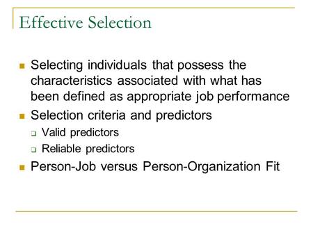 Effective Selection Selecting individuals that possess the characteristics associated with what has been defined as appropriate job performance Selection.