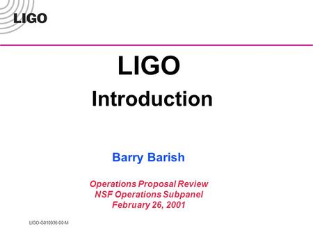 LIGO-G010036-00-M LIGO Introduction Barry Barish Operations Proposal Review NSF Operations Subpanel February 26, 2001.