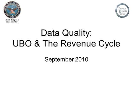 Health Budgets & Financial Policy Data Quality: UBO & The Revenue Cycle September 2010.