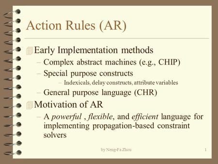 By Neng-Fa Zhou1 Action Rules (AR) 4 Early Implementation methods –Complex abstract machines (e.g., CHIP) –Special purpose constructs –Indexicals, delay.