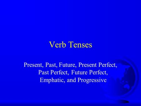 Verb Tenses Present, Past, Future, Present Perfect, Past Perfect, Future Perfect, Emphatic, and Progressive.