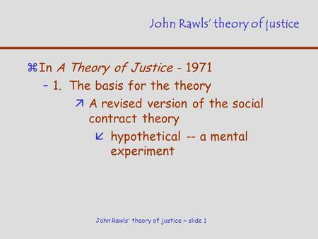 John Rawls' theory of justice ~ slide 1 John Rawls’ theory of justice zIn A Theory of Justice - 1971 –1. The basis for the theory äA revised version of.