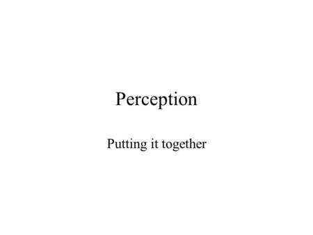 Perception Putting it together. Sensation vs. Perception A somewhat artificial distinction Sensation: Analysis –Extraction of basic perceptual features.