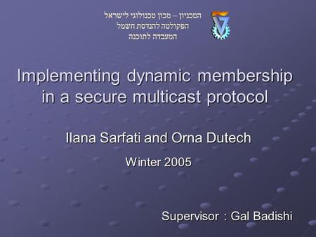 Implementing dynamic membership in a secure multicast protocol Ilana Sarfati and Orna Dutech Winter 2005 Supervisor : Gal Badishi הטכניון – מכון טכנולוגי.