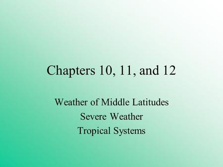 Chapters 10, 11, and 12 Weather of Middle Latitudes Severe Weather Tropical Systems.
