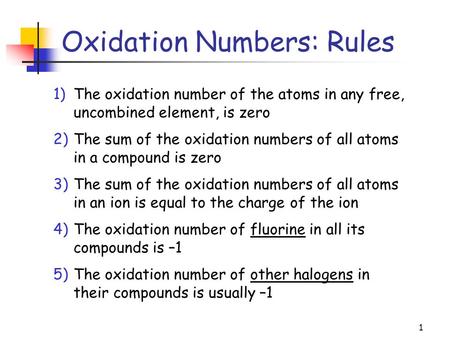 1 Oxidation Numbers: Rules 1)The oxidation number of the atoms in any free, uncombined element, is zero 2)The sum of the oxidation numbers of all atoms.