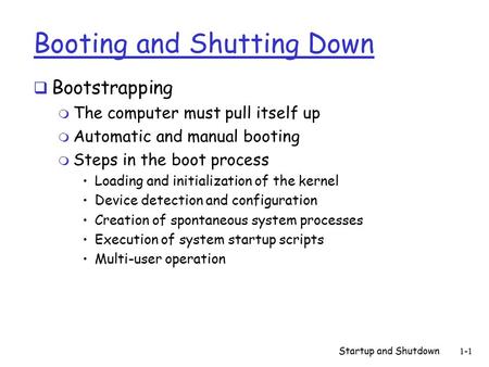 Startup and Shutdown1-1 Booting and Shutting Down  Bootstrapping m The computer must pull itself up m Automatic and manual booting m Steps in the boot.