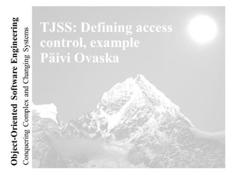 Conquering Complex and Changing Systems Object-Oriented Software Engineering TJSS: Defining access control, example Päivi Ovaska.