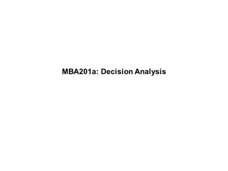 MBA201a: Decision Analysis. Professor WolframMBA201a - Fall 2009 Page 1 Decision tree basics: begin with no uncertainty Basic setup: –Trees run left to.