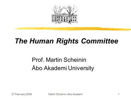 27 February 2006Martin Scheinin, Åbo Akademi1 The Human Rights Committee Prof. Martin Scheinin Åbo Akademi University.