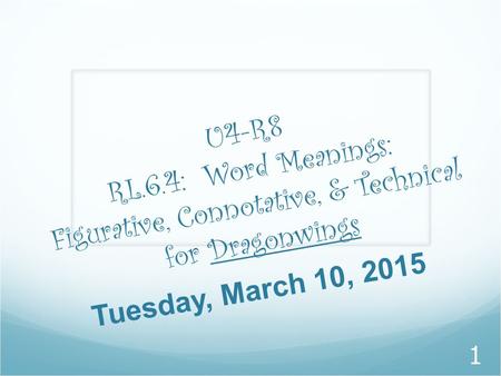 U4-R8 RL.6.4: Word Meanings: Figurative, Connotative, & Technical for Dragonwings Tuesday, March 10, 2015.