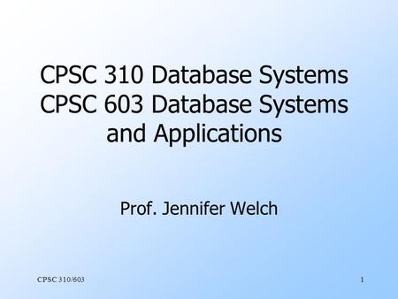 CPSC 310/6031 CPSC 310 Database Systems CPSC 603 Database Systems and Applications Prof. Jennifer Welch.