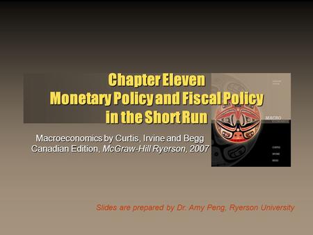 Slides are prepared by Dr. Amy Peng, Ryerson University Chapter Eleven Monetary Policy and Fiscal Policy in the Short Run Macroeconomics by Curtis, Irvine.