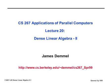 CS267 L20 Dense Linear Algebra II.1 Demmel Sp 1999 CS 267 Applications of Parallel Computers Lecture 20: Dense Linear Algebra - II James Demmel