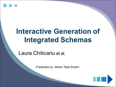 Interactive Generation of Integrated Schemas Laura Chiticariu et al. Presented by: Meher Talat Shaikh.