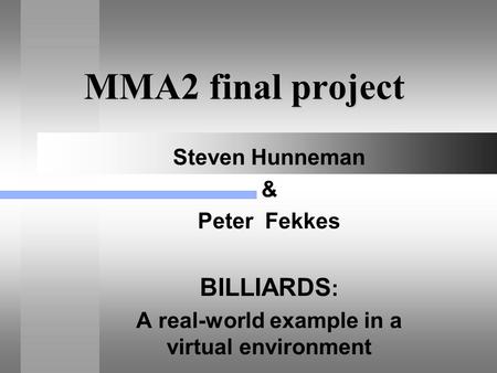 MMA2 final project Steven Hunneman & Peter Fekkes BILLIARDS : A real-world example in a virtual environment.