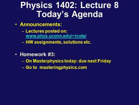 Physics 1402: Lecture 8 Today’s Agenda Announcements: –Lectures posted on: www.phys.uconn.edu/~rcote/ www.phys.uconn.edu/~rcote/ –HW assignments, solutions.