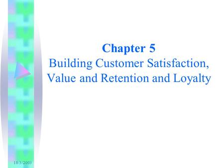 18/3/2003 Chapter 5 Building Customer Satisfaction, Value and Retention and Loyalty.