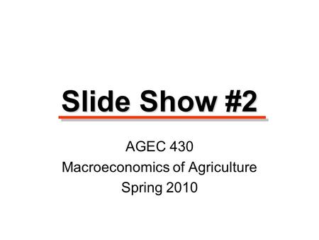 Slide Show #2 AGEC 430 Macroeconomics of Agriculture Spring 2010.