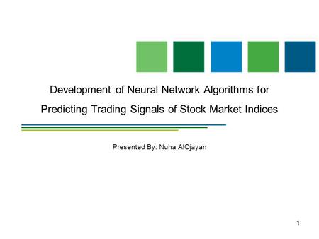 1 Development of Neural Network Algorithms for Predicting Trading Signals of Stock Market Indices Presented By: Nuha AlOjayan.