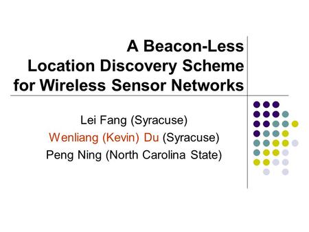 A Beacon-Less Location Discovery Scheme for Wireless Sensor Networks Lei Fang (Syracuse) Wenliang (Kevin) Du (Syracuse) Peng Ning (North Carolina State)