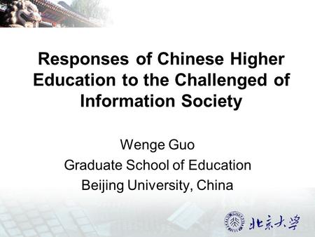 Responses of Chinese Higher Education to the Challenged of Information Society Wenge Guo Graduate School of Education Beijing University, China.