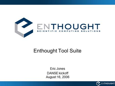 Enthought Tool Suite Eric Jones DANSE kickoff August 16, 2006.
