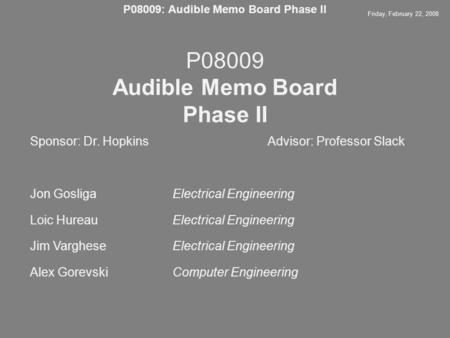 P08009 Audible Memo Board Phase II Friday, February 22, 2008 P08009: Audible Memo Board Phase II Sponsor: Dr. Hopkins Advisor: Professor Slack Jon GosligaElectrical.