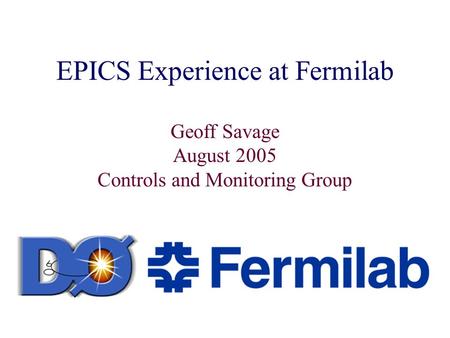 EPICS Experience at Fermilab Geoff Savage August 2005 Controls and Monitoring Group.