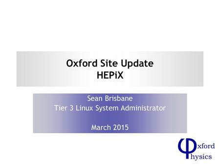 Oxford Site Update HEPiX Sean Brisbane Tier 3 Linux System Administrator March 2015.
