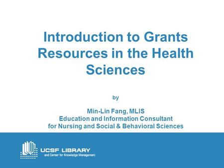 Introduction to Grants Resources in the Health Sciences by Min-Lin Fang, MLIS Education and Information Consultant for Nursing and Social & Behavioral.