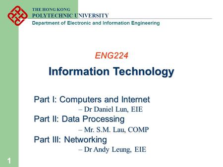 1 THE HONG KONG POLYTECHNIC UNIVERSITY Department of Electronic and Information Engineering ENG224 Information Technology Part I: Computers and Internet.