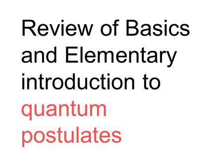 Review of Basics and Elementary introduction to quantum postulates.